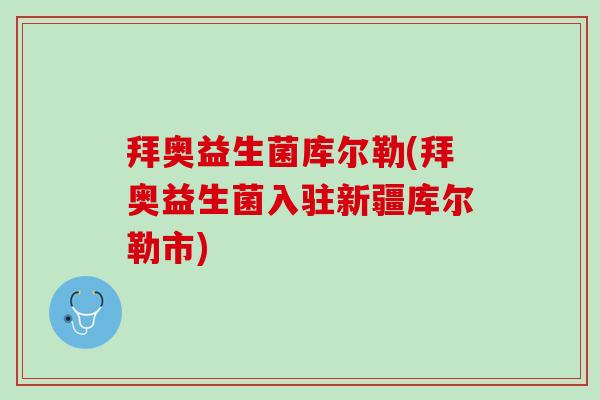 拜奥益生菌库尔勒(拜奥益生菌入驻新疆库尔勒市) 拜奥益生菌库尔勒(拜奥益生菌入驻新疆库尔勒市)