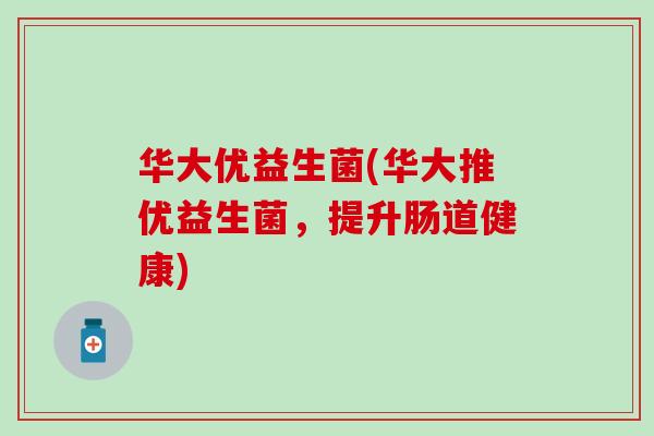 华大优益生菌(华大推优益生菌，提升肠道健康)