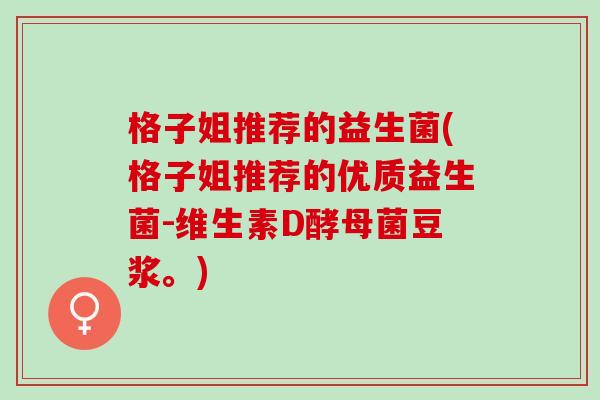 格子姐推荐的益生菌(格子姐推荐的优质益生菌-维生素D酵母菌豆浆。)