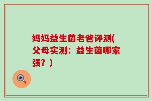 妈妈益生菌老爸评测(父母实测：益生菌哪家强？)