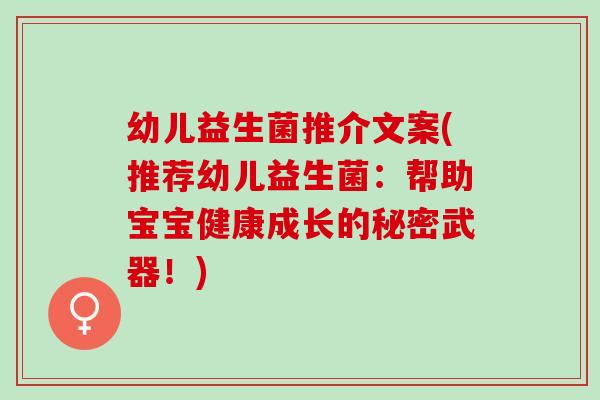 幼儿益生菌推介文案(推荐幼儿益生菌：帮助宝宝健康成长的秘密武器！)