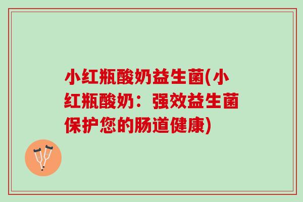 小红瓶酸奶益生菌(小红瓶酸奶：强效益生菌保护您的肠道健康)