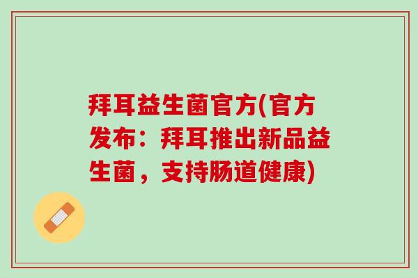 拜耳益生菌官方(官方发布：拜耳推出新品益生菌，支持肠道健康)