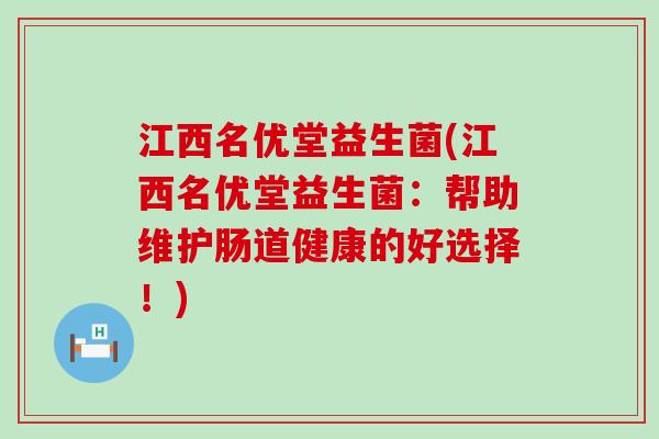江西名优堂益生菌(江西名优堂益生菌：帮助维护肠道健康的好选择！)