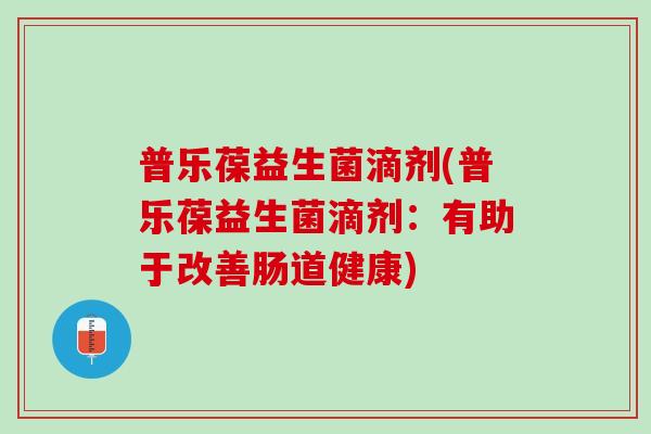 普乐葆益生菌滴剂(普乐葆益生菌滴剂：有助于改善肠道健康)