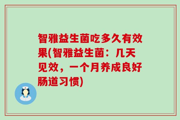智雅益生菌吃多久有效果(智雅益生菌：几天见效，一个月养成良好肠道习惯)