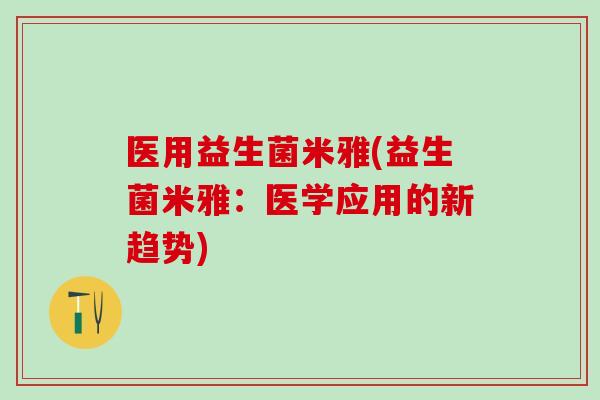医用益生菌米雅(益生菌米雅：医学应用的新趋势)