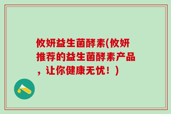 攸妍益生菌酵素(攸妍推荐的益生菌酵素产品，让你健康无忧！)