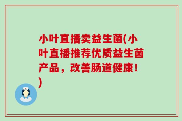 小叶直播卖益生菌(小叶直播推荐优质益生菌产品，改善肠道健康！)