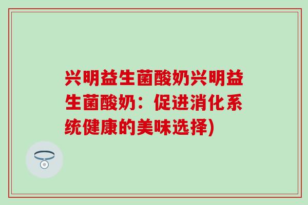 兴明益生菌酸奶兴明益生菌酸奶：促进消化系统健康的美味选择)