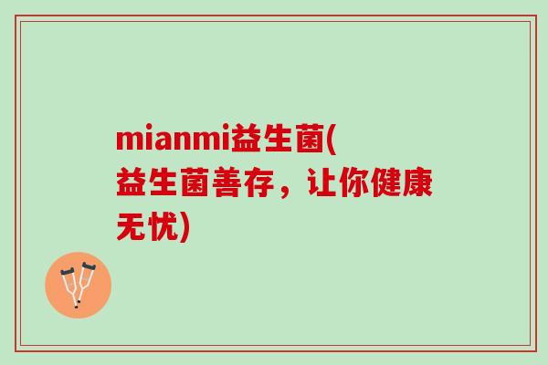mianmi益生菌(益生菌善存，让你健康无忧)