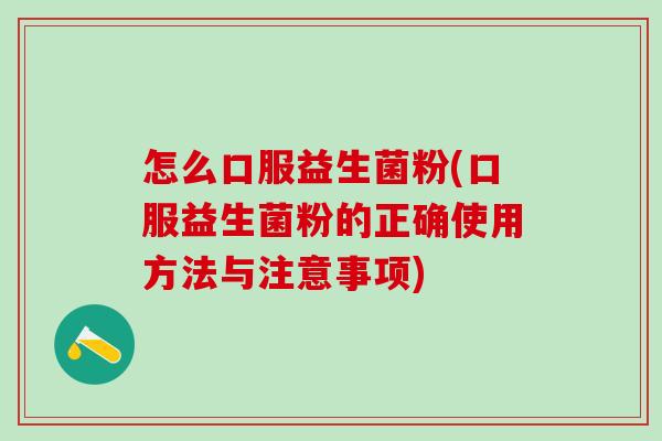 怎么口服益生菌粉(口服益生菌粉的正确使用方法与注意事项)