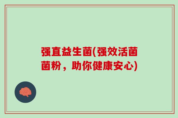强直益生菌(强效活菌菌粉，助你健康安心)