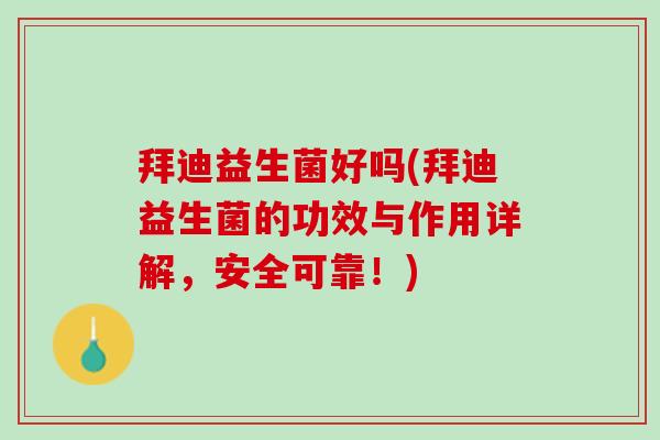 拜迪益生菌好吗(拜迪益生菌的功效与作用详解，安全可靠！)