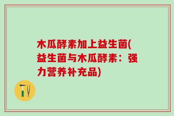 木瓜酵素加上益生菌(益生菌与木瓜酵素：强力营养补充品)