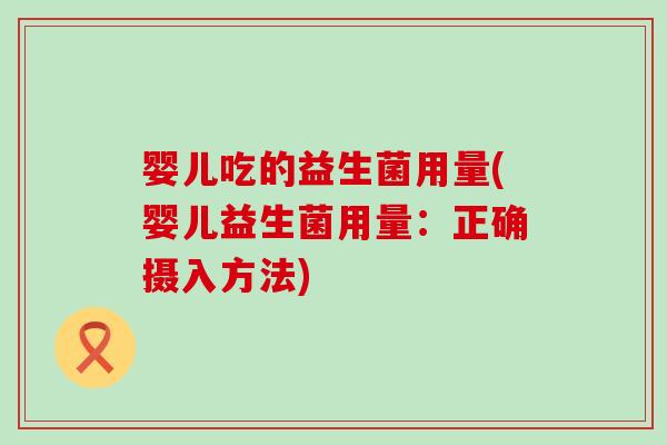 婴儿吃的益生菌用量(婴儿益生菌用量：正确摄入方法)