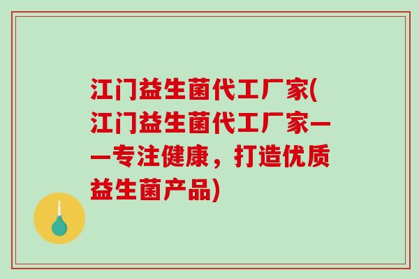 江门益生菌代工厂家(江门益生菌代工厂家——专注健康，打造优质益生菌产品)