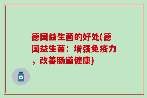 德国益生菌的好处(德国益生菌：增强免疫力，改善肠道健康)