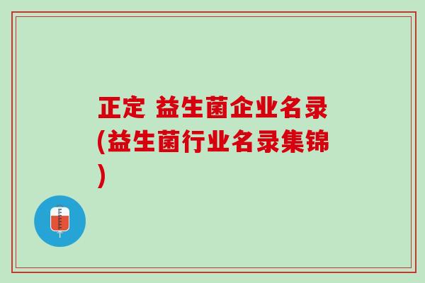 正定 益生菌企业名录(益生菌行业名录集锦)