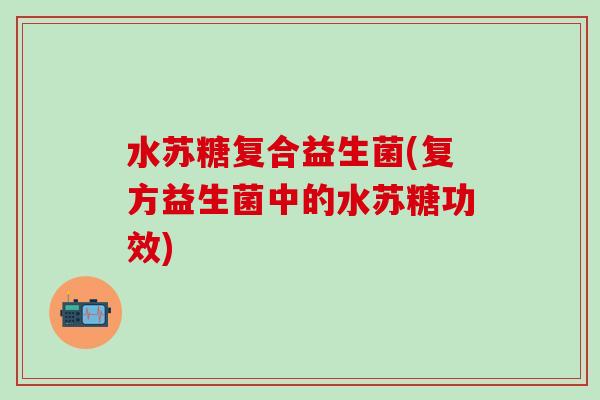 水苏糖复合益生菌(复方益生菌中的水苏糖功效)