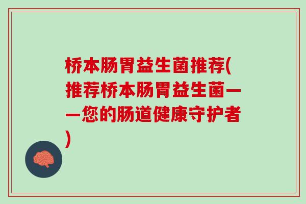 桥本肠胃益生菌推荐(推荐桥本肠胃益生菌——您的肠道健康守护者)