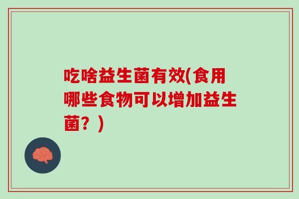 吃啥益生菌有效(食用哪些食物可以增加益生菌？)