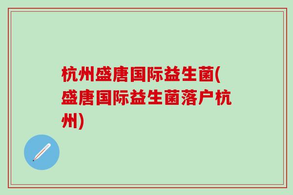 杭州盛唐国际益生菌(盛唐国际益生菌落户杭州)