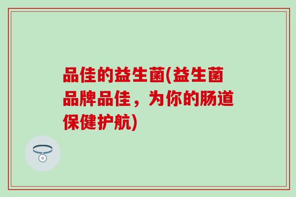 品佳的益生菌(益生菌品牌品佳，为你的肠道保健护航)