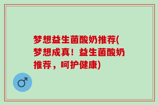 梦想益生菌酸奶推荐(梦想成真！益生菌酸奶推荐，呵护健康)