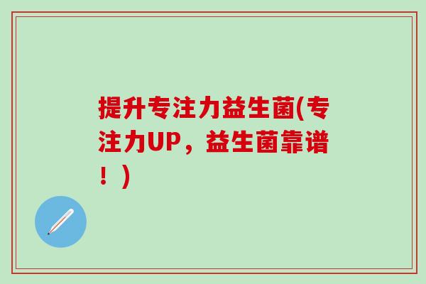 提升专注力益生菌(专注力UP，益生菌靠谱！)