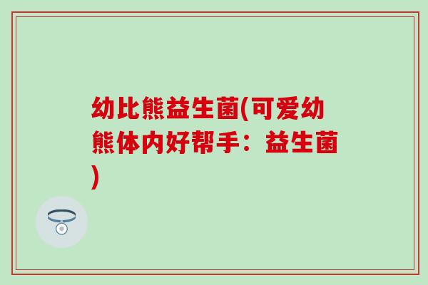 幼比熊益生菌(可爱幼熊体内好帮手：益生菌)