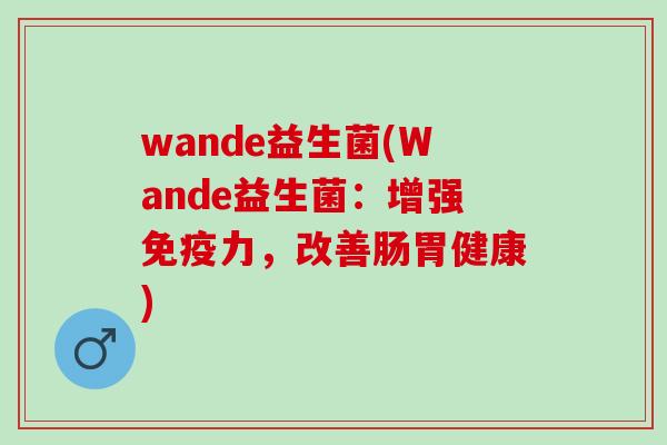 wande益生菌(Wande益生菌：增强免疫力，改善肠胃健康)