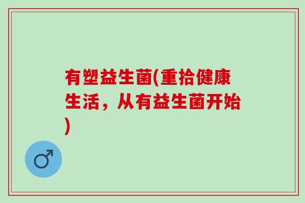 有塑益生菌(重拾健康生活，从有益生菌开始)