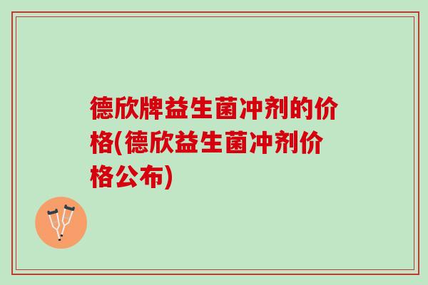 德欣牌益生菌冲剂的价格(德欣益生菌冲剂价格公布)