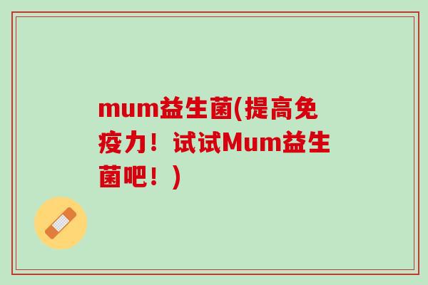 mum益生菌(提高免疫力！试试Mum益生菌吧！)