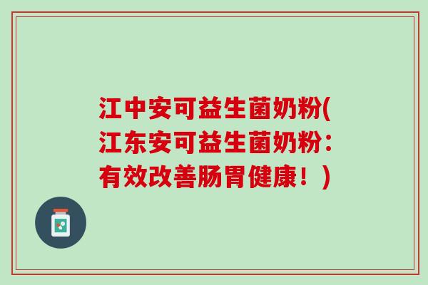 江中安可益生菌奶粉(江东安可益生菌奶粉:有效改善肠胃健康!) 江中安可益生菌奶粉(江东安可益生菌奶粉:有效改善肠胃健康!)