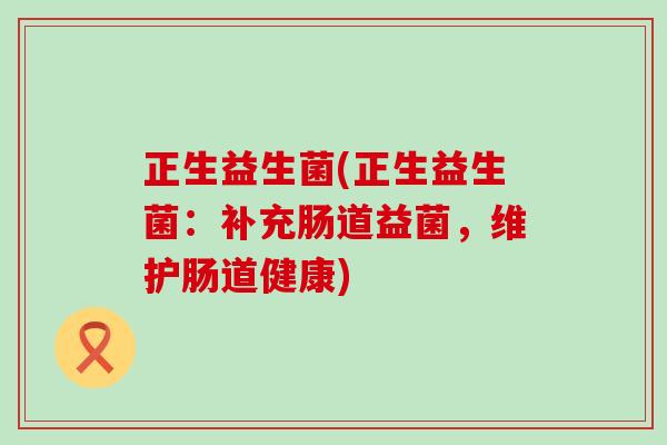 正生益生菌(正生益生菌：补充肠道益菌，维护肠道健康)