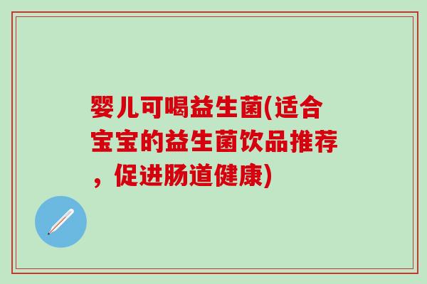 婴儿可喝益生菌(适合宝宝的益生菌饮品推荐，促进肠道健康)
