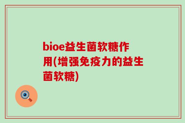 bioe益生菌软糖作用(增强免疫力的益生菌软糖)