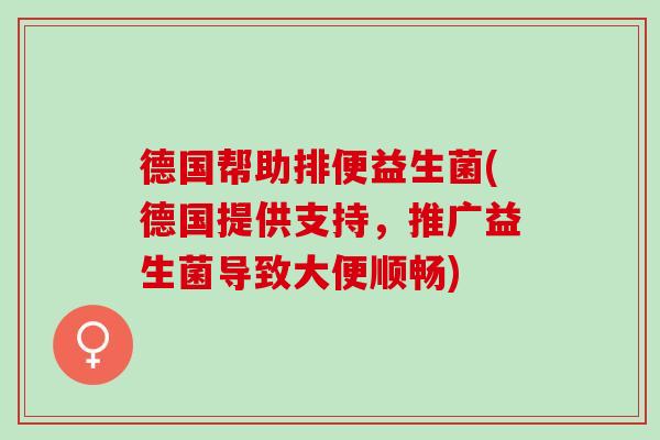 德国帮助排便益生菌(德国提供支持，推广益生菌导致大便顺畅)