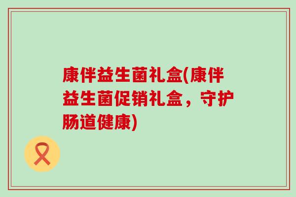 康伴益生菌礼盒(康伴益生菌促销礼盒，守护肠道健康)