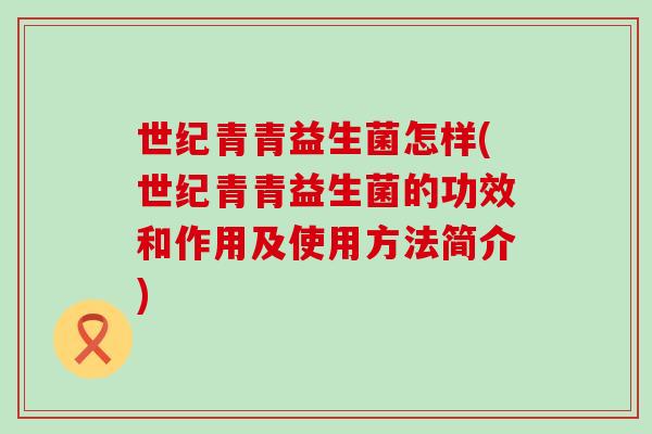 世纪青青益生菌怎样(世纪青青益生菌的功效和作用及使用方法简介)