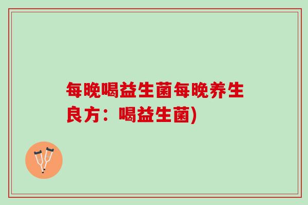 每晚喝益生菌每晚养生良方:喝益生菌) 每晚喝益生菌每晚养生良方:喝益生菌)