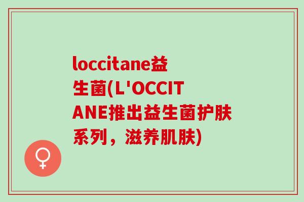 loccitane益生菌(L'OCCITANE推出益生菌护肤系列，滋养肌肤)