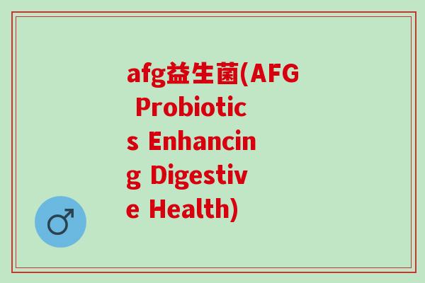 afg益生菌(AFG Probiotics Enhancing Digestive Health) afg益生菌(AFG Probiotics Enhancing Digestive Health)