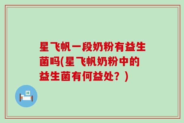 星飞帆一段奶粉有益生菌吗(星飞帆奶粉中的益生菌有何益处？)