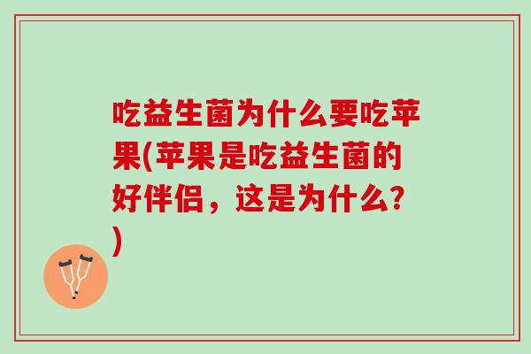 吃益生菌为什么要吃苹果(苹果是吃益生菌的好伴侣，这是为什么？)
