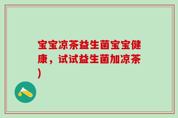 宝宝凉茶益生菌宝宝健康，试试益生菌加凉茶)