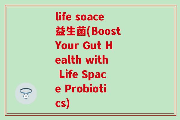 life soace益生菌(Boost Your Gut Health with Life Space Probiotics)