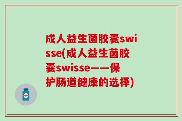 成人益生菌胶囊swisse(成人益生菌胶囊swisse——保护肠道健康的选择)